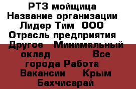 РТЗ/мойщица › Название организации ­ Лидер Тим, ООО › Отрасль предприятия ­ Другое › Минимальный оклад ­ 30 000 - Все города Работа » Вакансии   . Крым,Бахчисарай